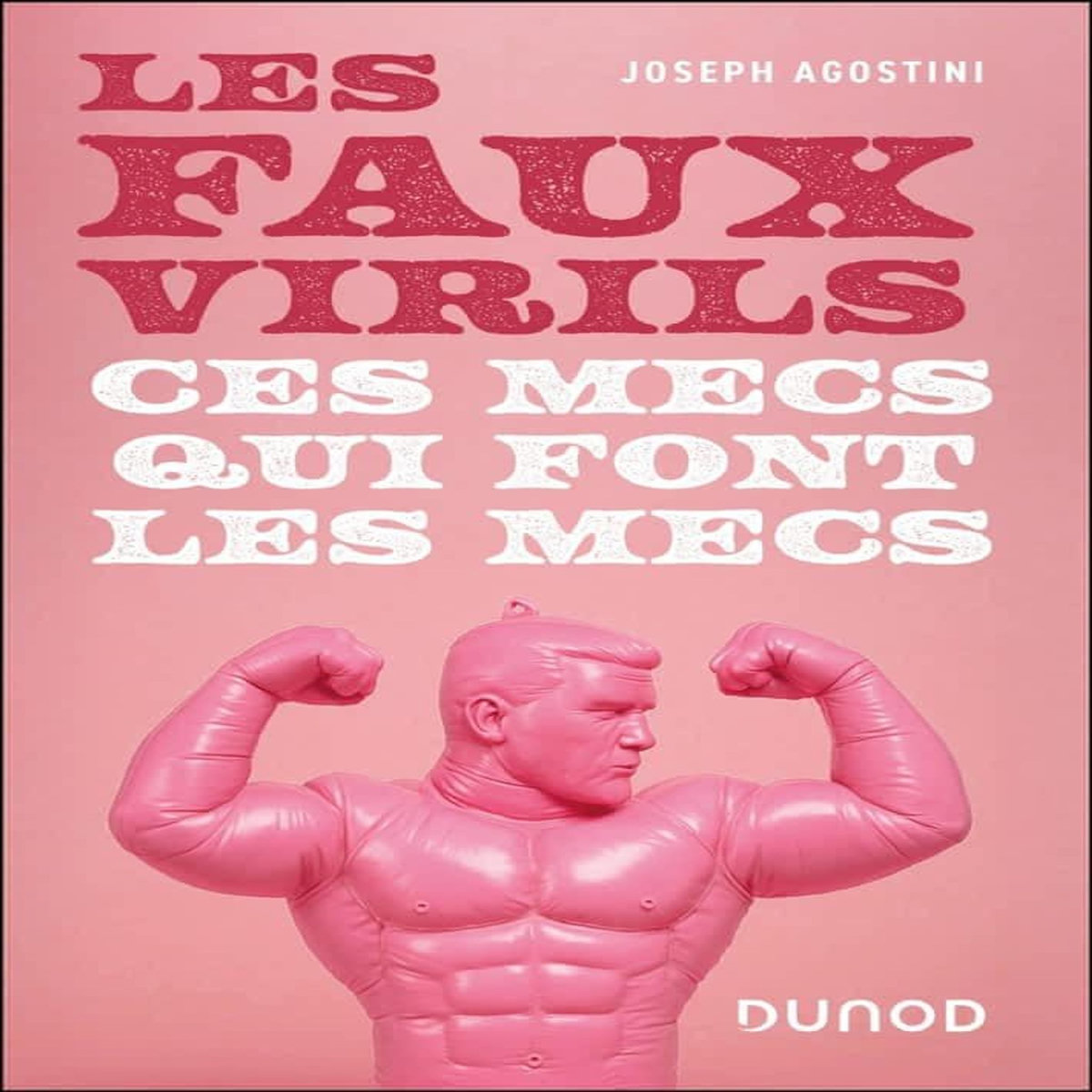 LES FAUX VIRILS. CES MECS QUI FONT LES MECS, Agostini Joseph