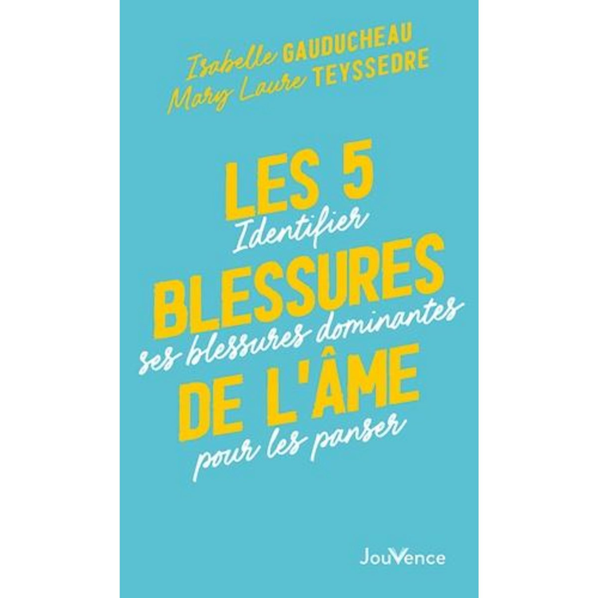 LES 5 BLESSURES DE L'AME. IDENTIFIER SES BLESSURES DOMINANTES POUR LES PANSER, Gauducheau Isabelle
