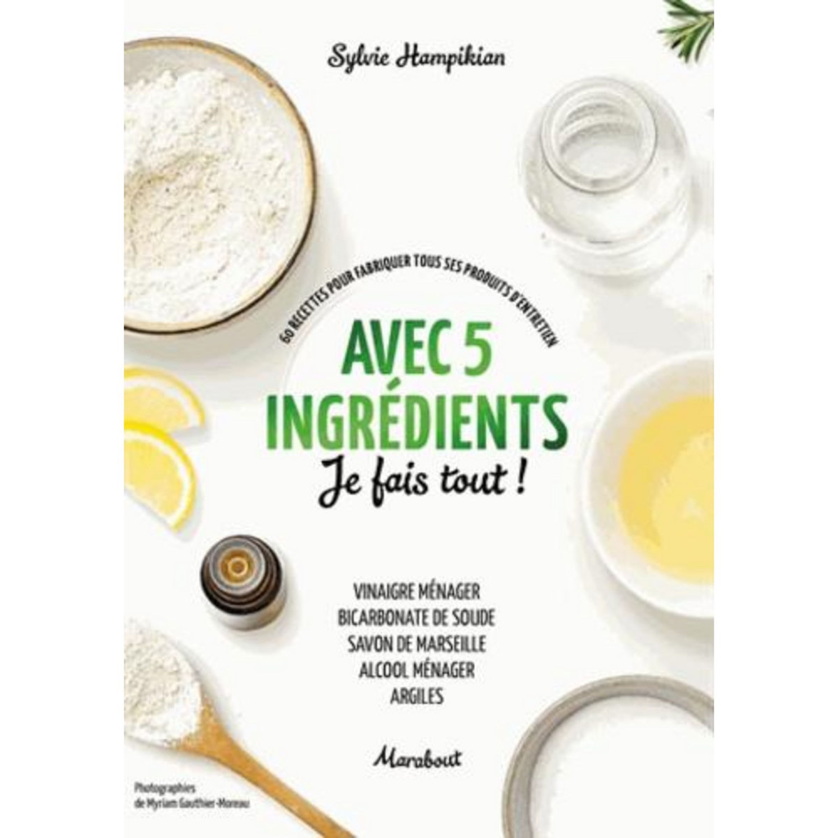 AVEC 5 INGREDIENTS JE FAIS TOUT ! 60 RECETTES POUR FABRIQUER TOUS SES PRODUITS D'ENTRETIEN, Hampikian Sylvie