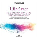 LIBEREZ LE POUVOIR DE VOTRE UNIVERS INTERIEUR. DECOUVREZ DES OUTILS POUR REVEILLER L'ENERGIE CREATRICE QUI SOMMEILLE EN VOUS, Kammer Eva