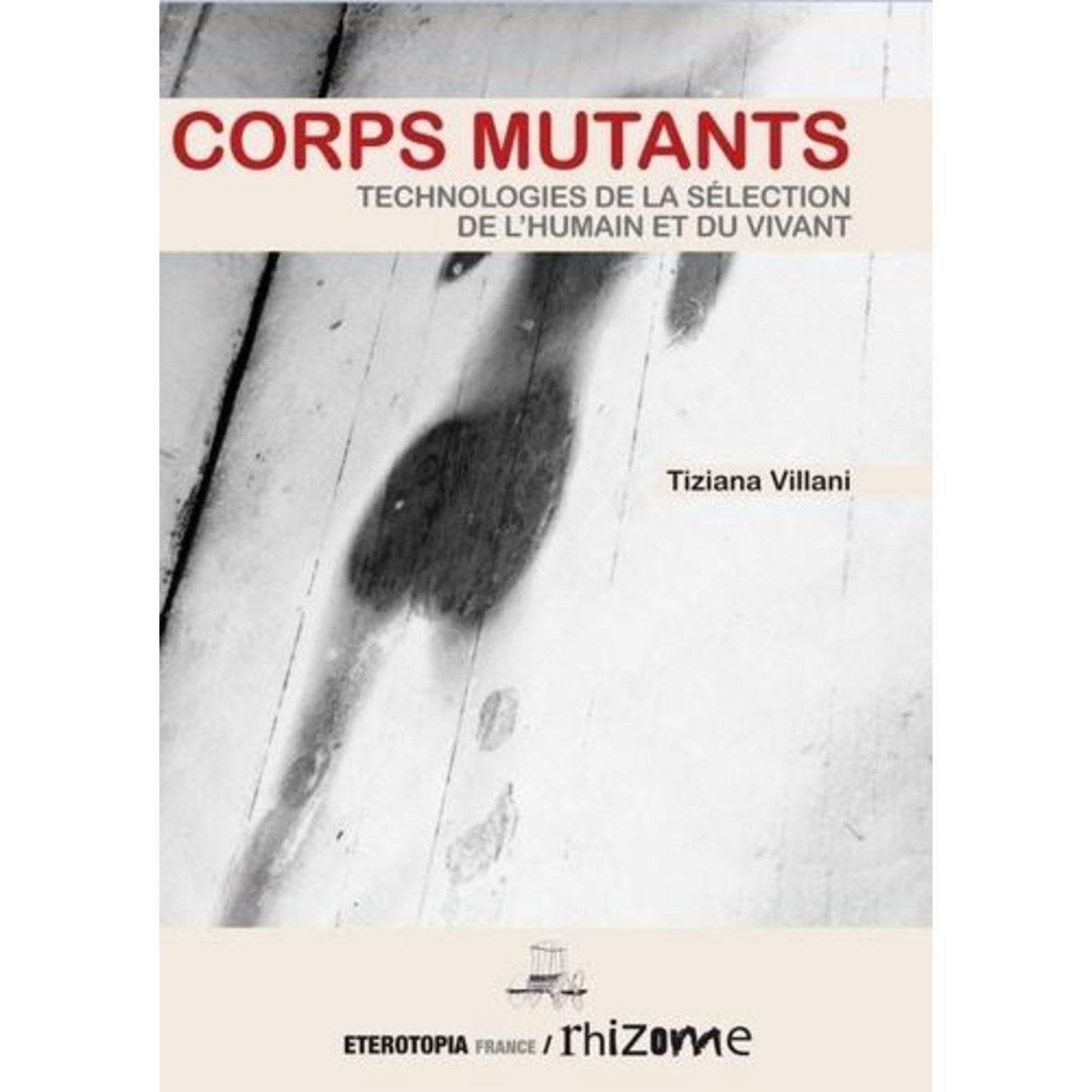 CORPS MUTANTS. TECHNOLOGIES DE LA SELECTION DE L'HUMAIN ET DU VIVANT, Villani Tiziana