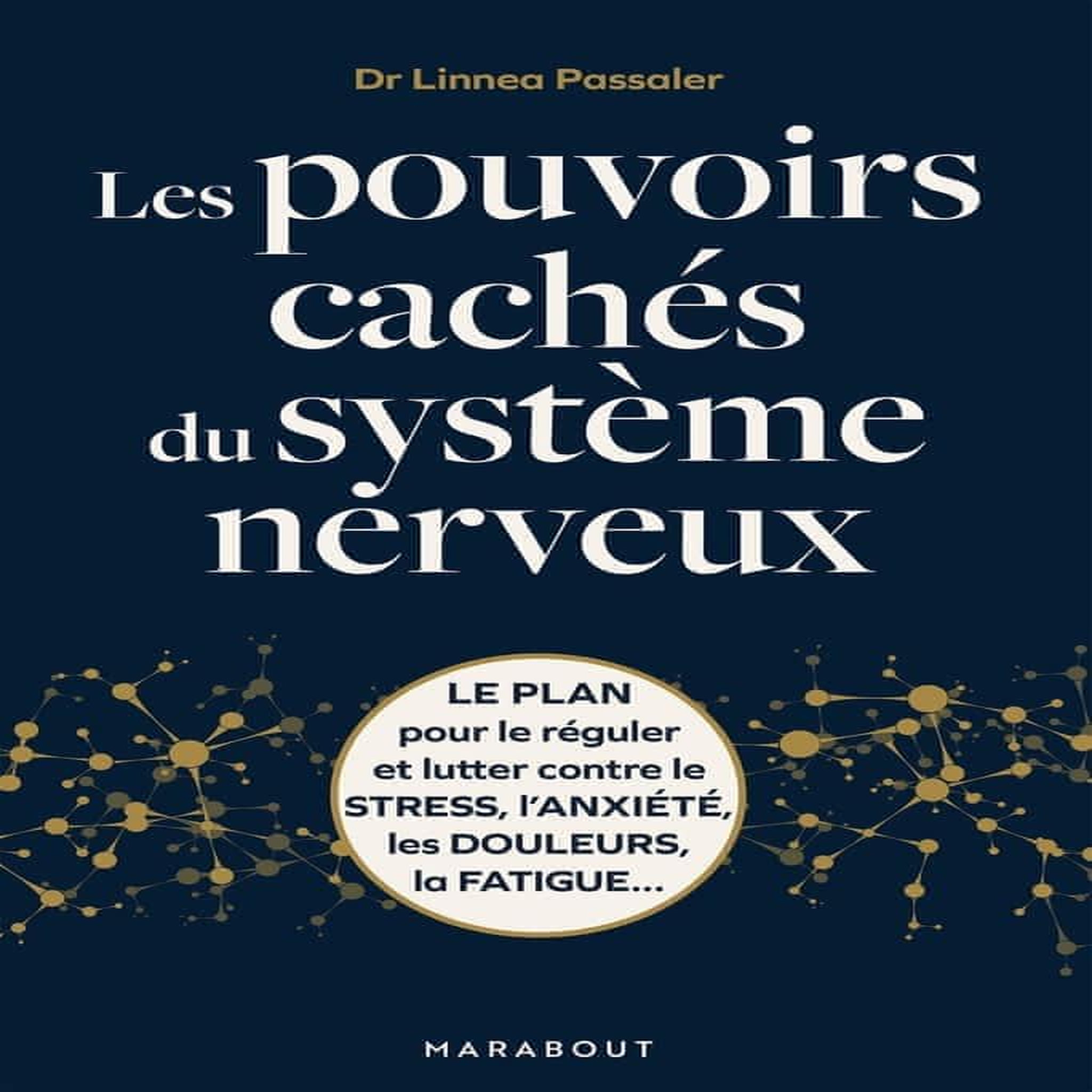 LES POUVOIRS CACHES DU SYSTEME NERVEUX. LE PLAN POUR LE REGULER ET LUTTER CONTRE LE STRESS, L'ANXIETE, LES DOULEURS, LA FATIGUE..., Passaler Linnea