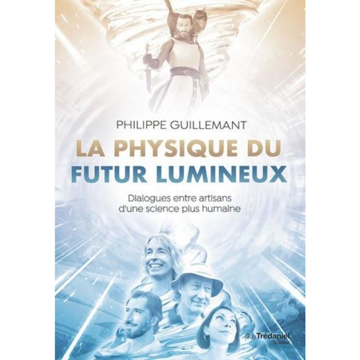 LA PHYSIQUE DU FUTUR LUMINEUX. DIALOGUES ENTRE ARTISANS D'UNE SCIENCE PLUS HUMAINE, Guillemant Philippe