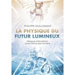 LA PHYSIQUE DU FUTUR LUMINEUX. DIALOGUES ENTRE ARTISANS D'UNE SCIENCE PLUS HUMAINE, Guillemant Philippe