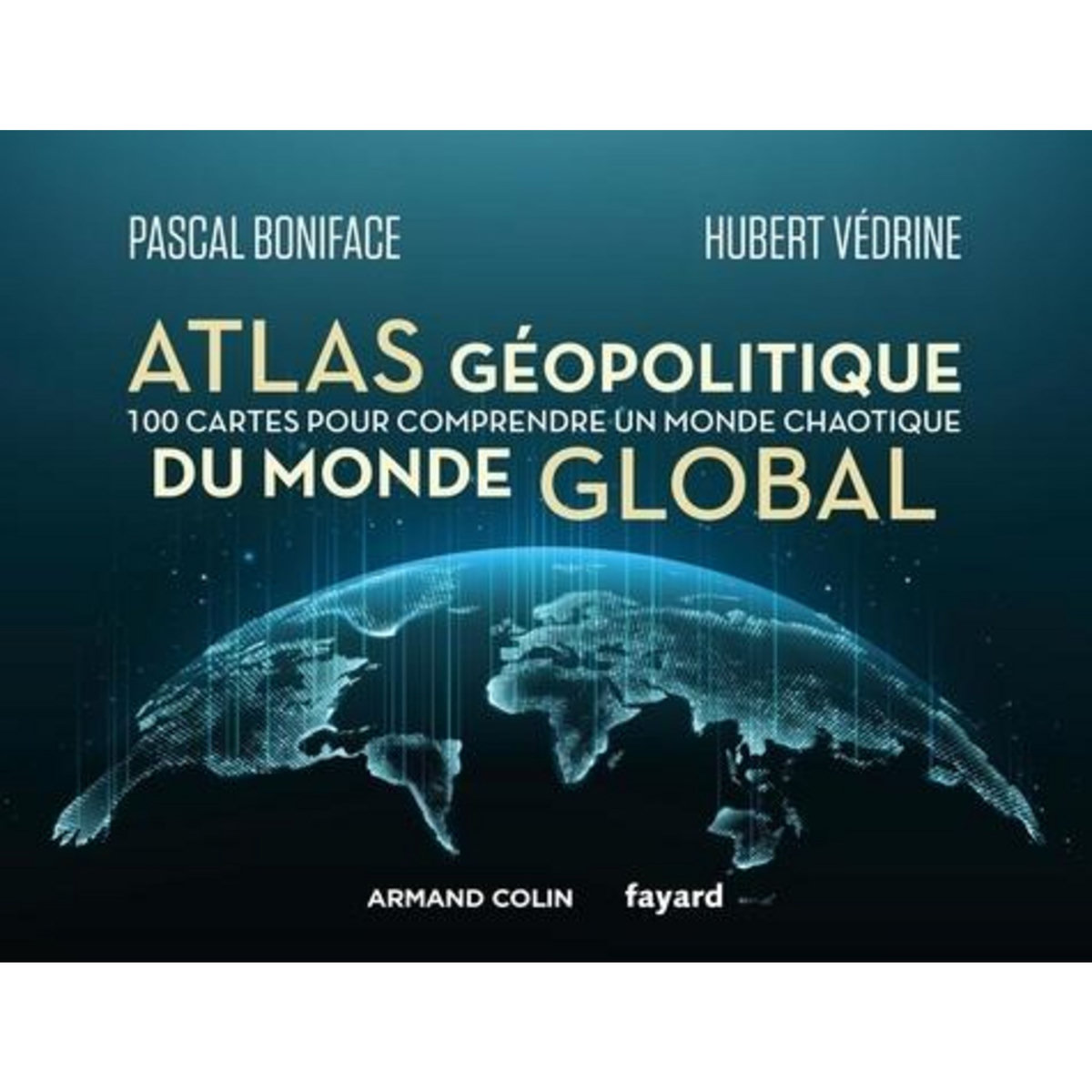 ATLAS GEOPOLITIQUE DU MONDE GLOBAL. 100 CARTES POUR COMPRENDRE UN MONDE CHAOTIQUE, Boniface Pascal