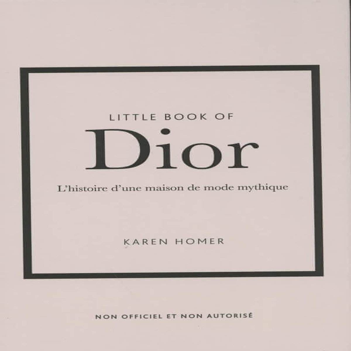 LITTLE BOOK OF DIOR. L'HISTOIRE D'UNE MAISON DE MODE MYTHIQUE, Homer Karen