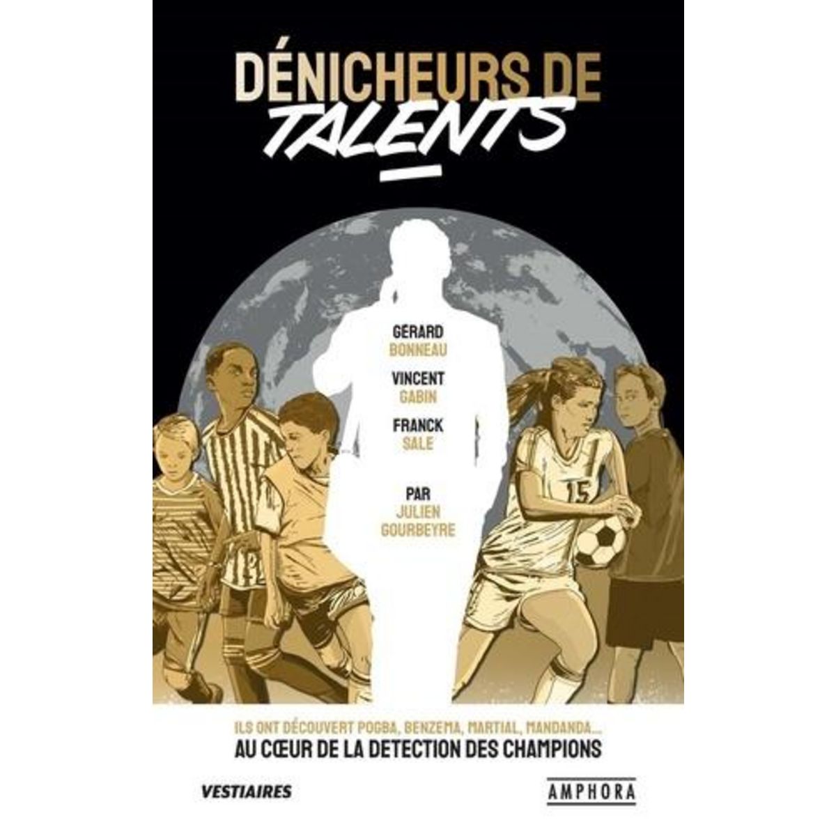 DENICHEURS DE TALENTS. ILS ONT DECOUVERT POGBA, BEN ARFA, MARTIAL, SANOGO... AU COEUR DE LA DETECTION DES CHAMPIONS, Gourbeyre Julien
