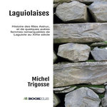LAGUIOLAISES. HISTOIRE DES FILLES ASTRUC, ET DE QUELQUES AUTRES FEMMES REMARQUABLES DE LAGUIOLE AU XIXE SIECLE, Trigosse Michel