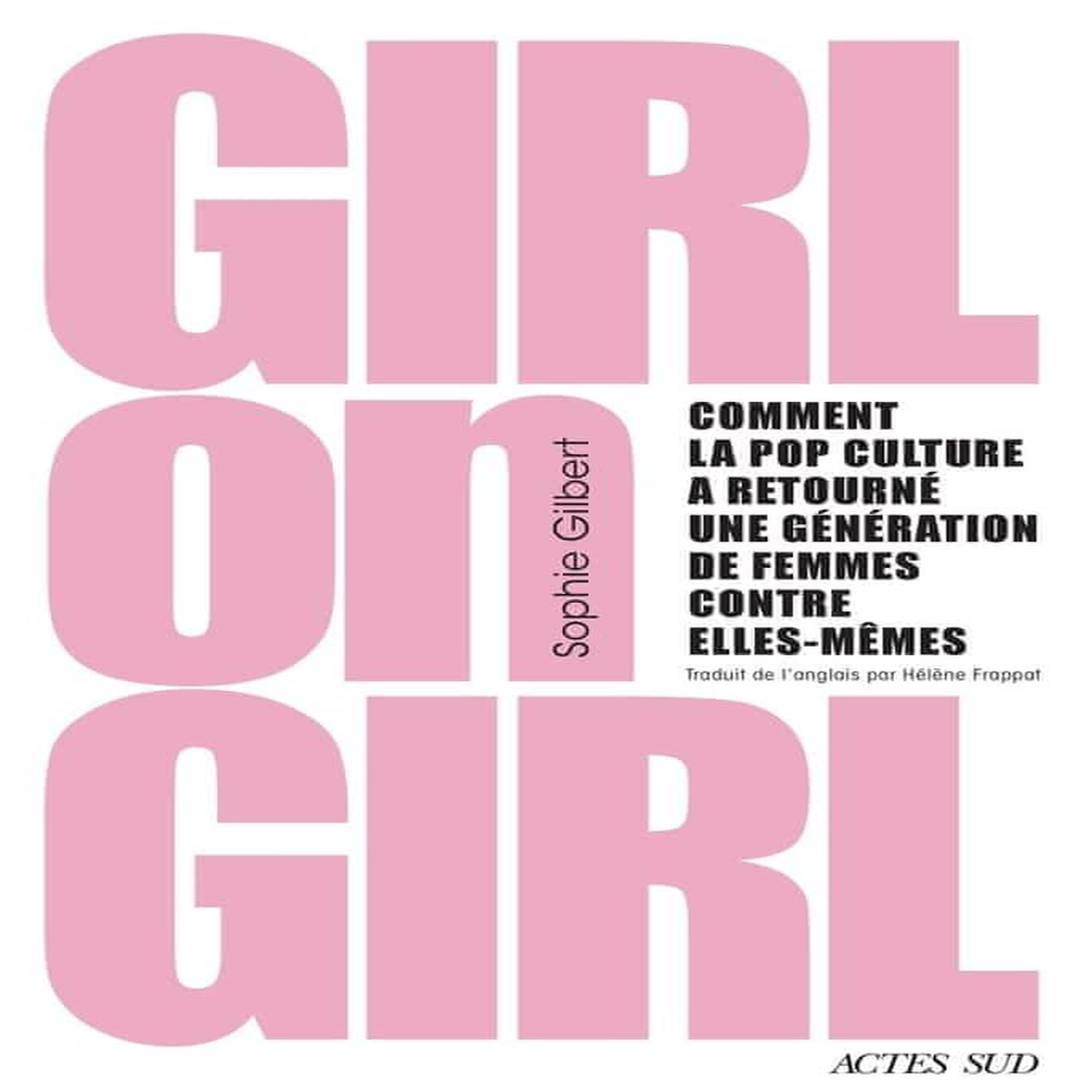GIRL ON GIRL. COMMENT LA POP CULTURE A RETOURNE UNE GENERATION DE FEMMES CONTRE ELLES-MEMES, Gilbert Sophie