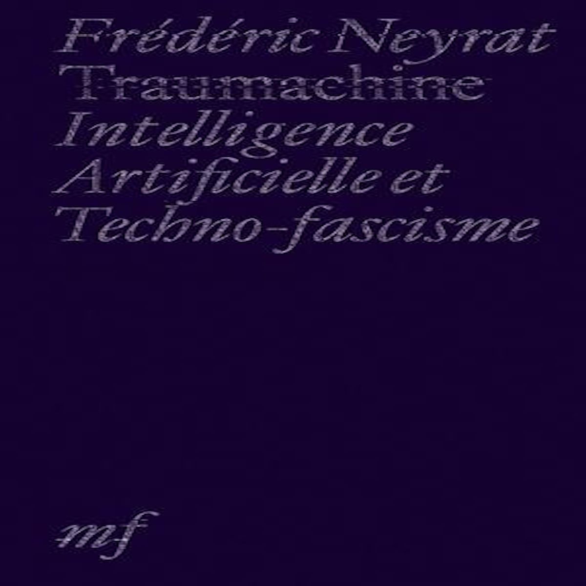 TRAUMACHINE. INTELLIGENCE ARTIFICIELLE ET TECHNO-FASCISME, Neyrat Frédéric