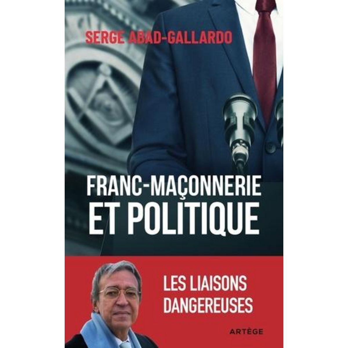 FRANC-MACONNERIE ET POLITIQUE. LES LIAISONS DANGEREUSES, Abad-Gallardo Serge