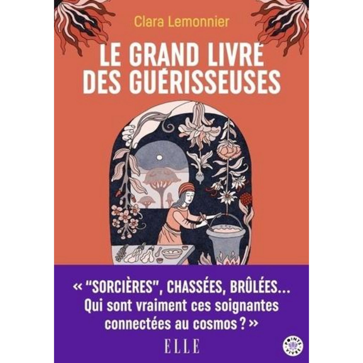 LE GRAND LIVRE DES GUERISSEUSES. LEURS POUVOIRS, LEURS SECRETS, LEUR HISTOIRE, Lemonnier Clara