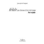 DEDALES AUX CLOISONS D'AIR ET DE TEMPS. POST-SCRIPTUM, Burgart Jean-Pierre