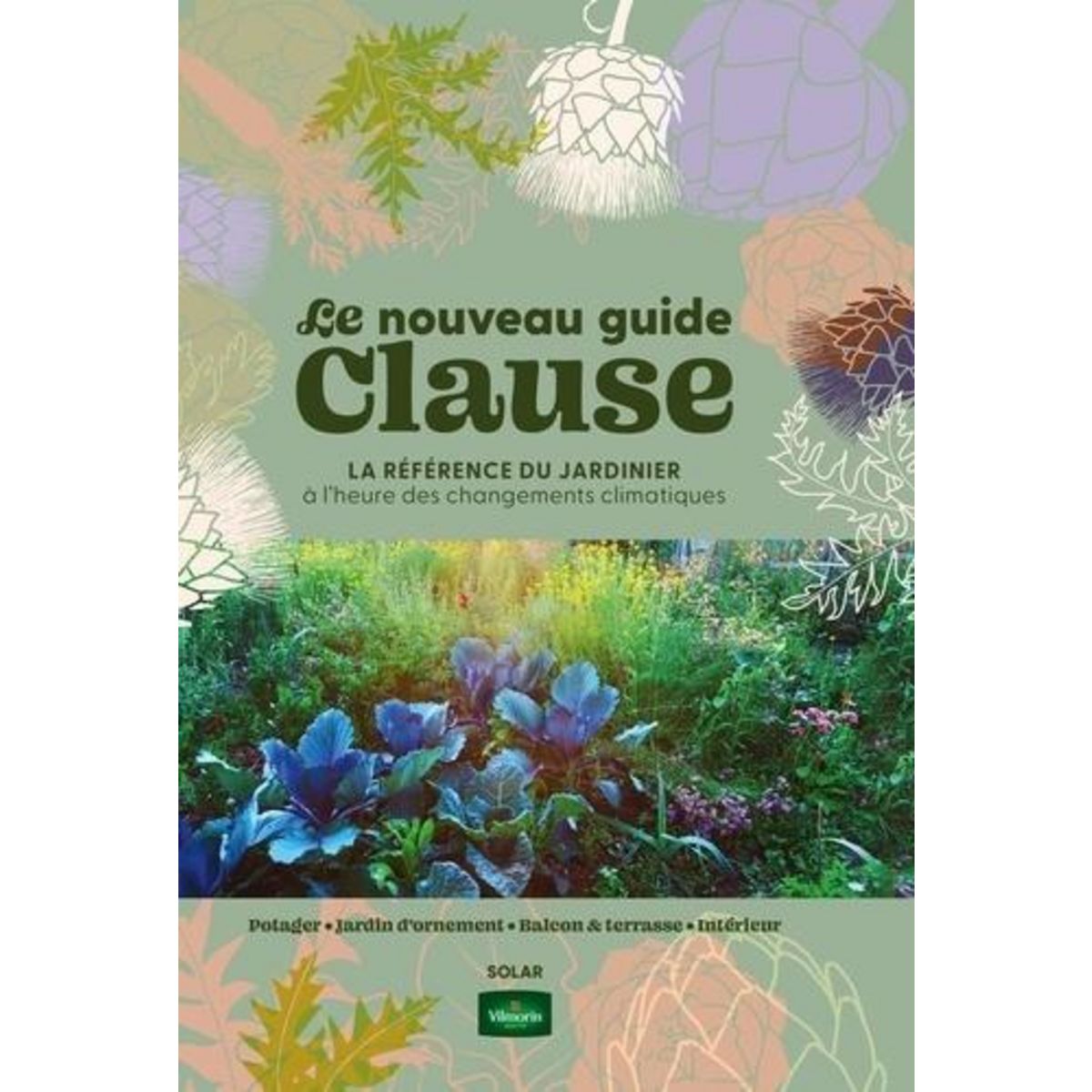 LE NOUVEAU GUIDE CLAUSE. LA REFERENCE DU JARDINIER A L'HEURE DU CHANGEMENT CLIMATIQUE. POTAGER ; JARDIN D'ORNEMENT ; BALCON & TERASSE ; INTERIEUR, 39E EDITION REVUE ET AUGMENTEE, Le Page Rosenn