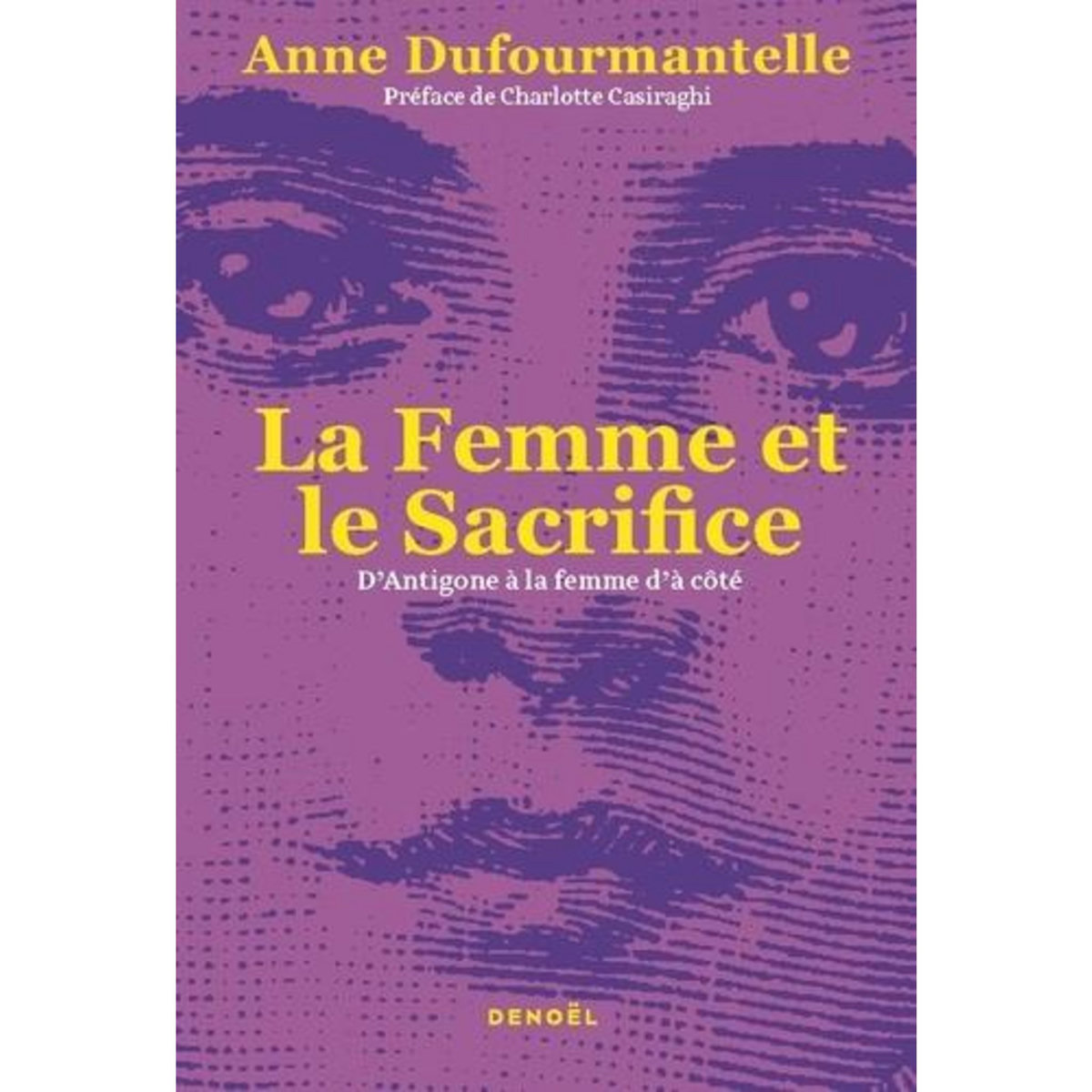 LA FEMME ET LE SACRIFICE. D'ANTIGONE A LA FEMME D'A COTE, Dufourmantelle Anne