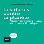 LES RICHES CONTRE LA PLANETE. VIOLENCE OLIGARCHIQUE ET CHAOS CLIMATIQUE, Pinçon-Charlot Monique