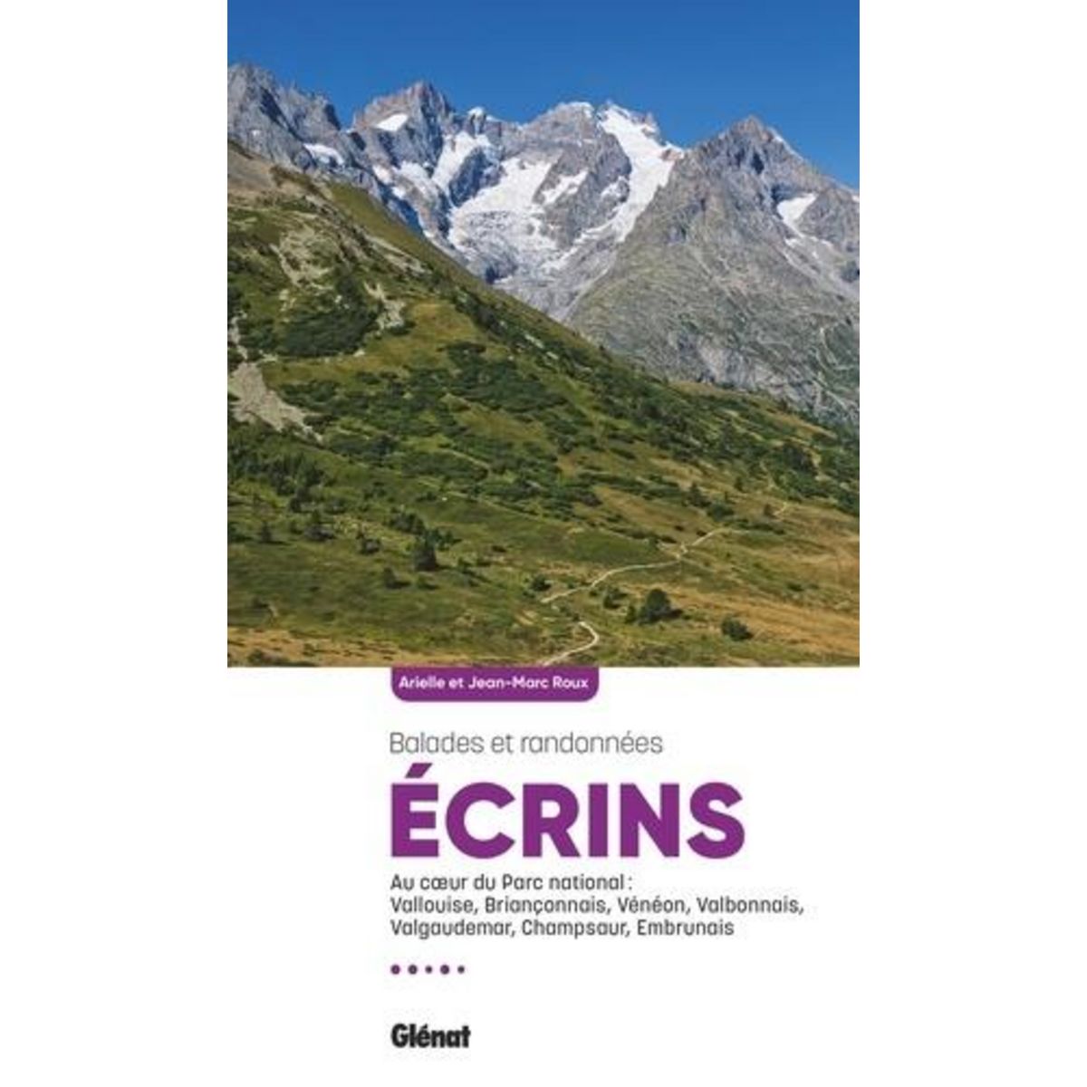 ECRINS, BALADES ET RANDONNEES. AU COEUR DU PARC NATIONAL : VALLOUISE, BRIANCONNAIS, VENEON, VALBONNAIS, VALGAUDEMAR, CHAMPSAUR, EMBRUNAIS, Roux Arielle