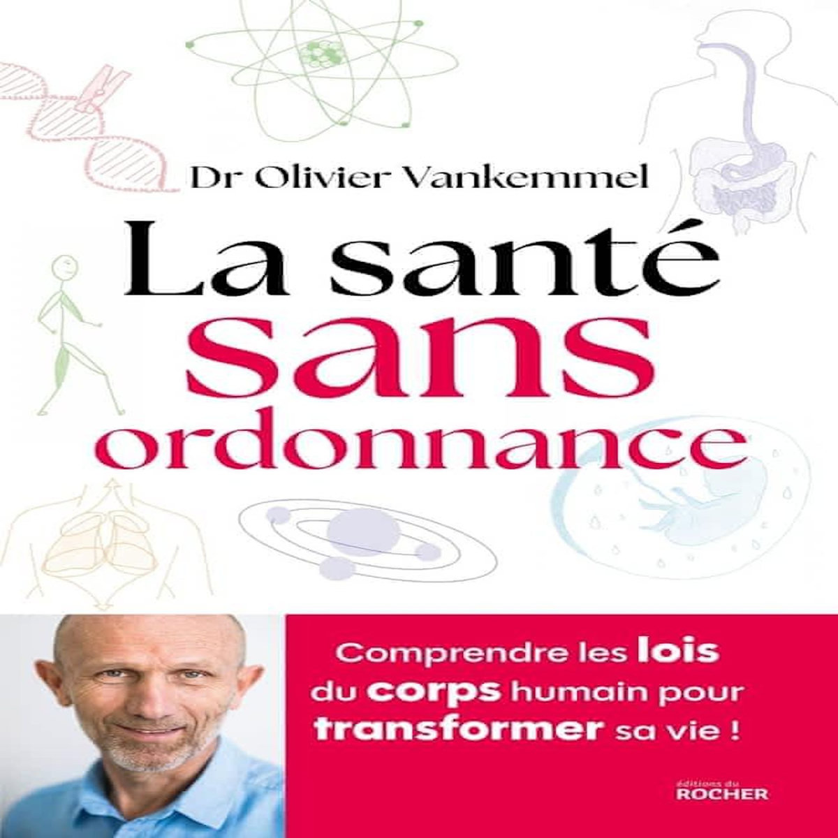 LA SANTE SANS ORDONNANCE. COMPRENDRE LES LOIS DU CORPS HUMAIN POUR TRANSFORMER SA VIE !, Vankemmel Olivier