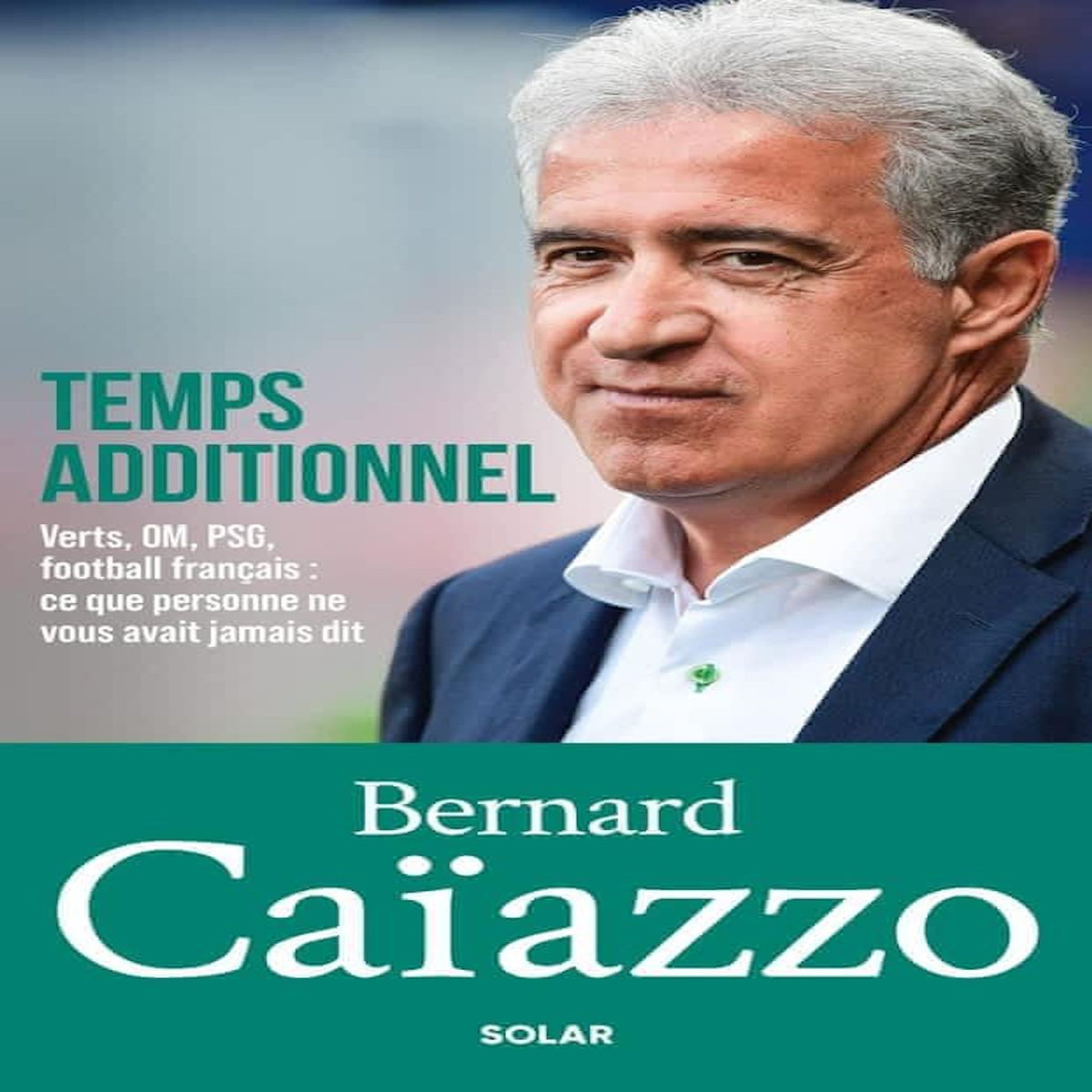 TEMPS ADDITIONNEL. VERTS, OM, PSG, FOOTBALL FRANCAIS : CE QUE PERSONNE NE VOUS AVAIT JAMAIS DIT, Caïazzo Bernard