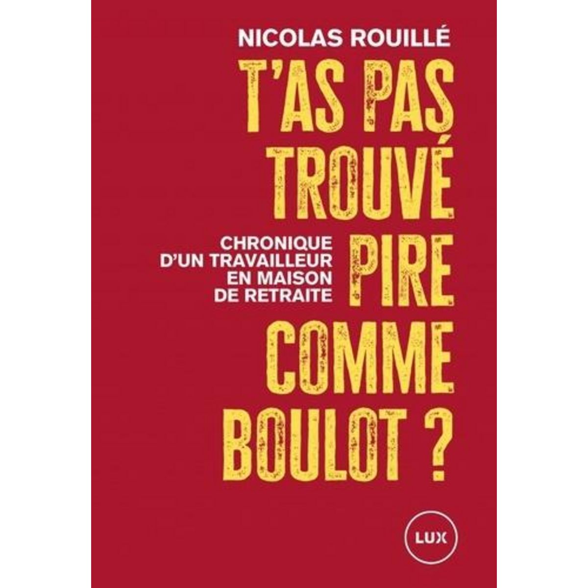 T'AS PAS TROUVE PIRE COMME BOULOT ? CHRONIQUE D'UN TRAVAILLEUR EN MAISON DE RETRAITE, Rouillé Nicolas