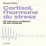 CORTISOL, L'HORMONE DU STRESS. 20 CLES POUR SE LIBERER DE SON EMPRISE, Duféey Mélanie
