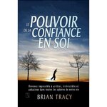 LE POUVOIR DE LA CONFIANCE EN SOI. DEVENEZ IMPOSSIBLE A ARRETER, IRRESISTIBLE ET AUDACIEUX DANS TOUTES LES SPHERES DE VOTRE VIE, Tracy Brian
