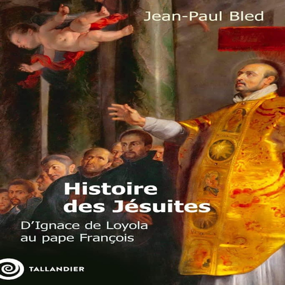 HISTOIRE DES JESUITES. D'IGNACE DE LOYOLA AU PAPE FRANCOIS, Bled Jean-Paul