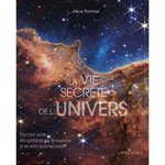 LA VIE SECRETE DE L'UNIVERS. POUR TOUT SAVOIR DES CONSTELLATIONS, DES GALAXIES ET DE NOTRE SYSTEME SOLAIRE, Thomas Alice