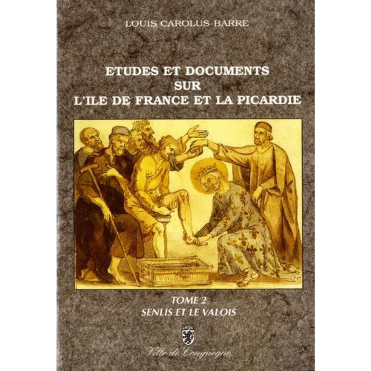 ETUDES ET DOCUMENTS SUR L'ILE-DE-FRANCE ET LA PICARDIE AU MOYEN AGE. TOME 2, SENLIS ET LE VALOIS, Carolus-Barré Louis