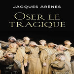 OSER LE TRAGIQUE. SHAKESPEARE, DOSTOIEVSKI ET BERNANOS, NOS BIENVEILLANTS PSYCHANALYSTES..., Arènes Jacques