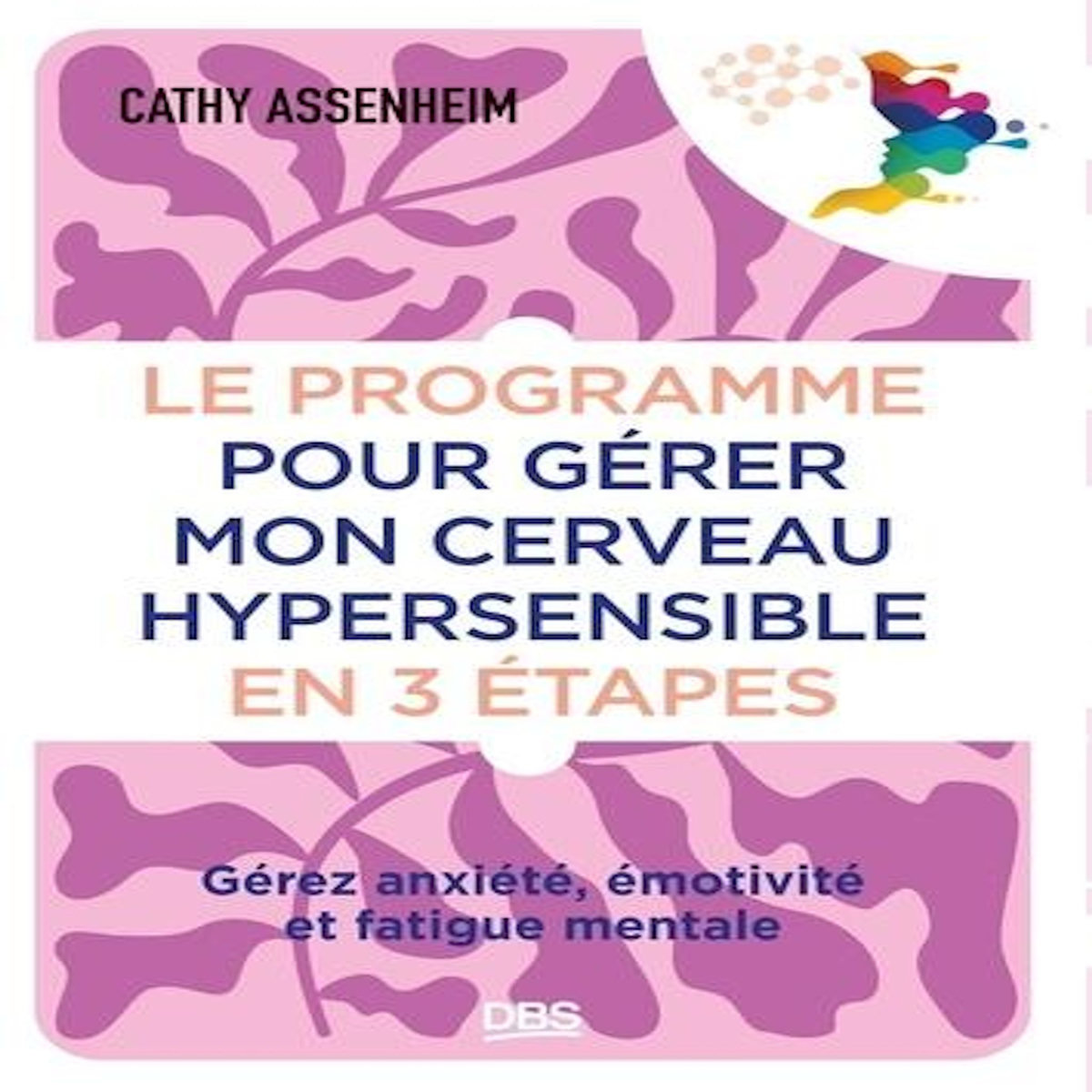 LE PROGRAMME POUR GERER MON CERVEAU HYPERSENSIBLE EN 3 ETAPES. GEREZ ANXIETE, EMOTIVITE ET FATIGUE MENTALE, Assenheim Cathy