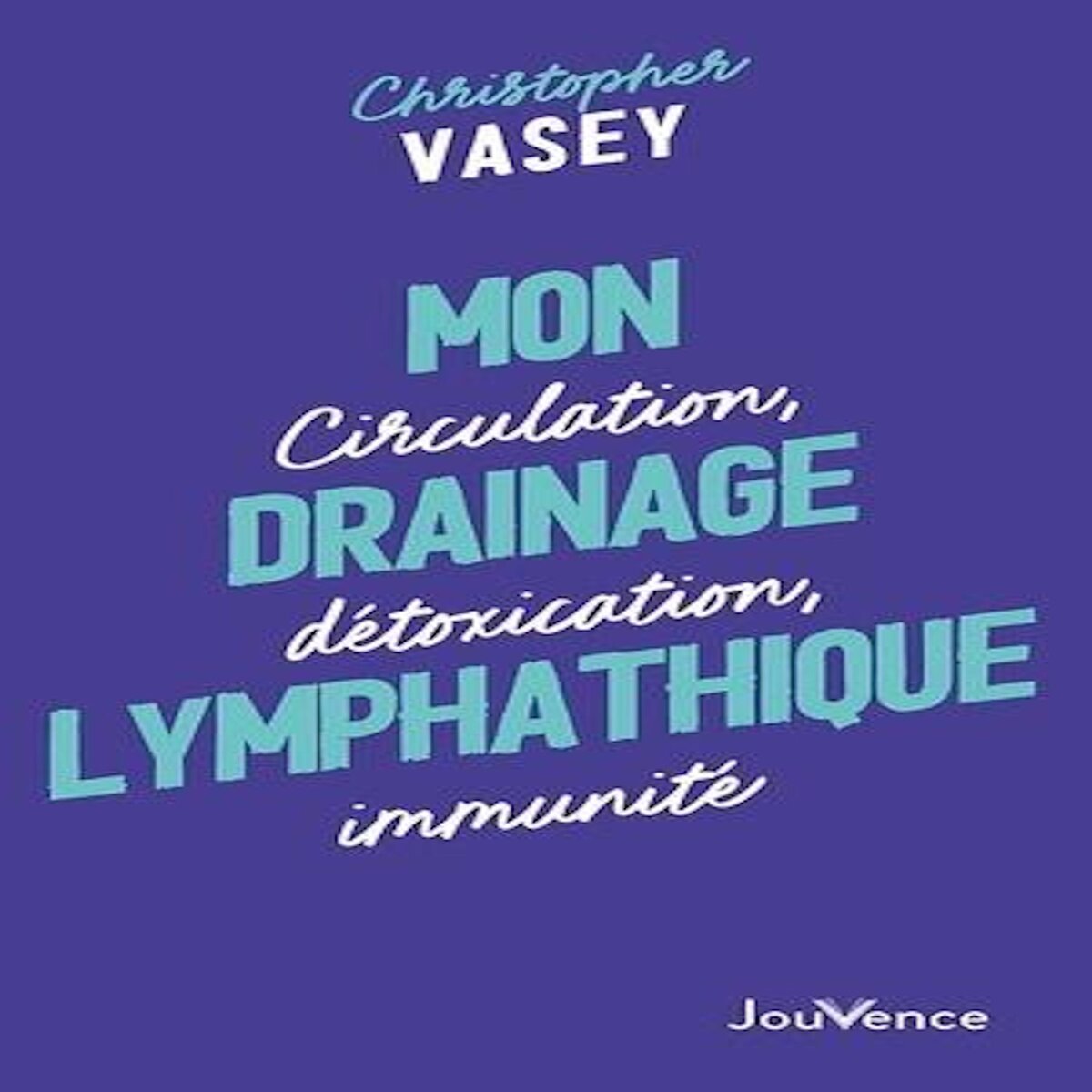 MON DRAINAGE LYMPHATIQUE. CIRCULATION, DETOXICATION, IMMUNITE, Vasey Christopher