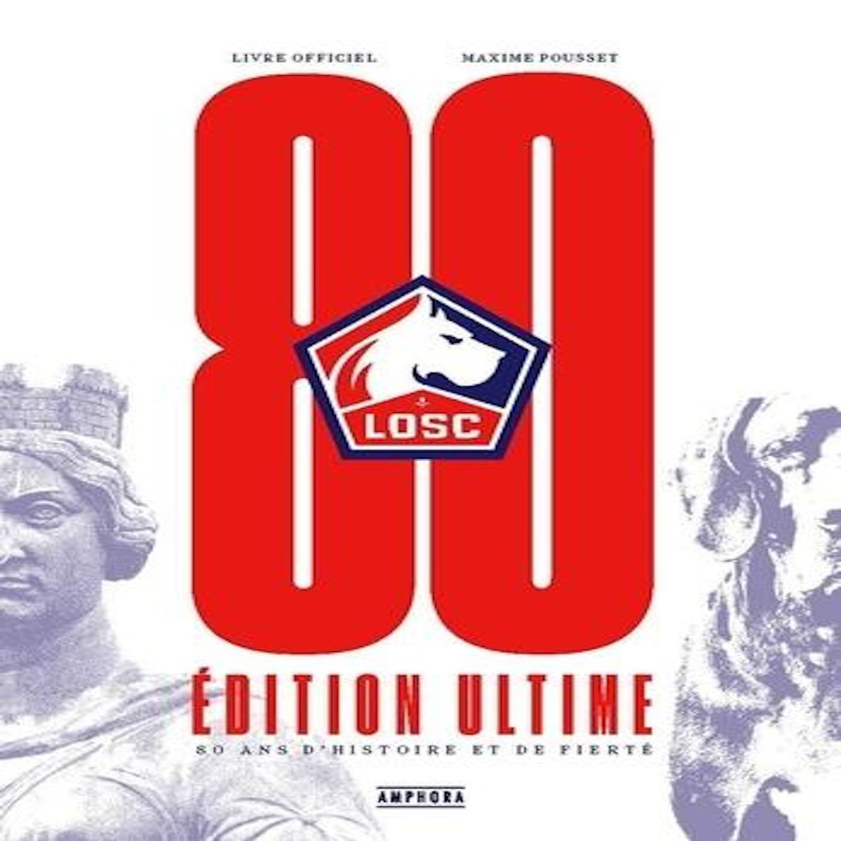 LOSC, 80 ANS D'HISTOIRE ET DE FIERTE. EDITION ULTIME, Pousset Maxime