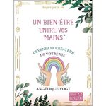 UN BIEN-ETRE ENTRE VOS MAINS. DEVENEZ LE CREATEUR DE VOTRE VIE, Vogt Angélique