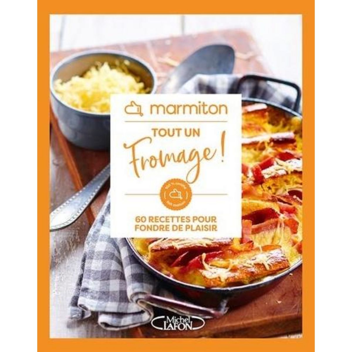 TOUT UN FROMAGE ! 60 RECETTES POUR FONDRE DE PLAISIR, Marmiton
