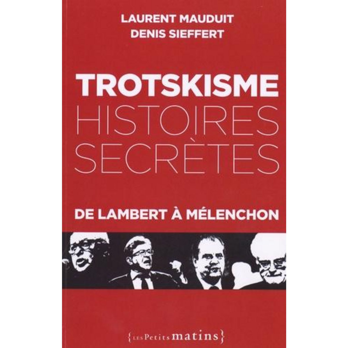 TROTSKISME, HISTOIRES SECRETES. DE LAMBERT A MELENCHON, Mauduit Laurent