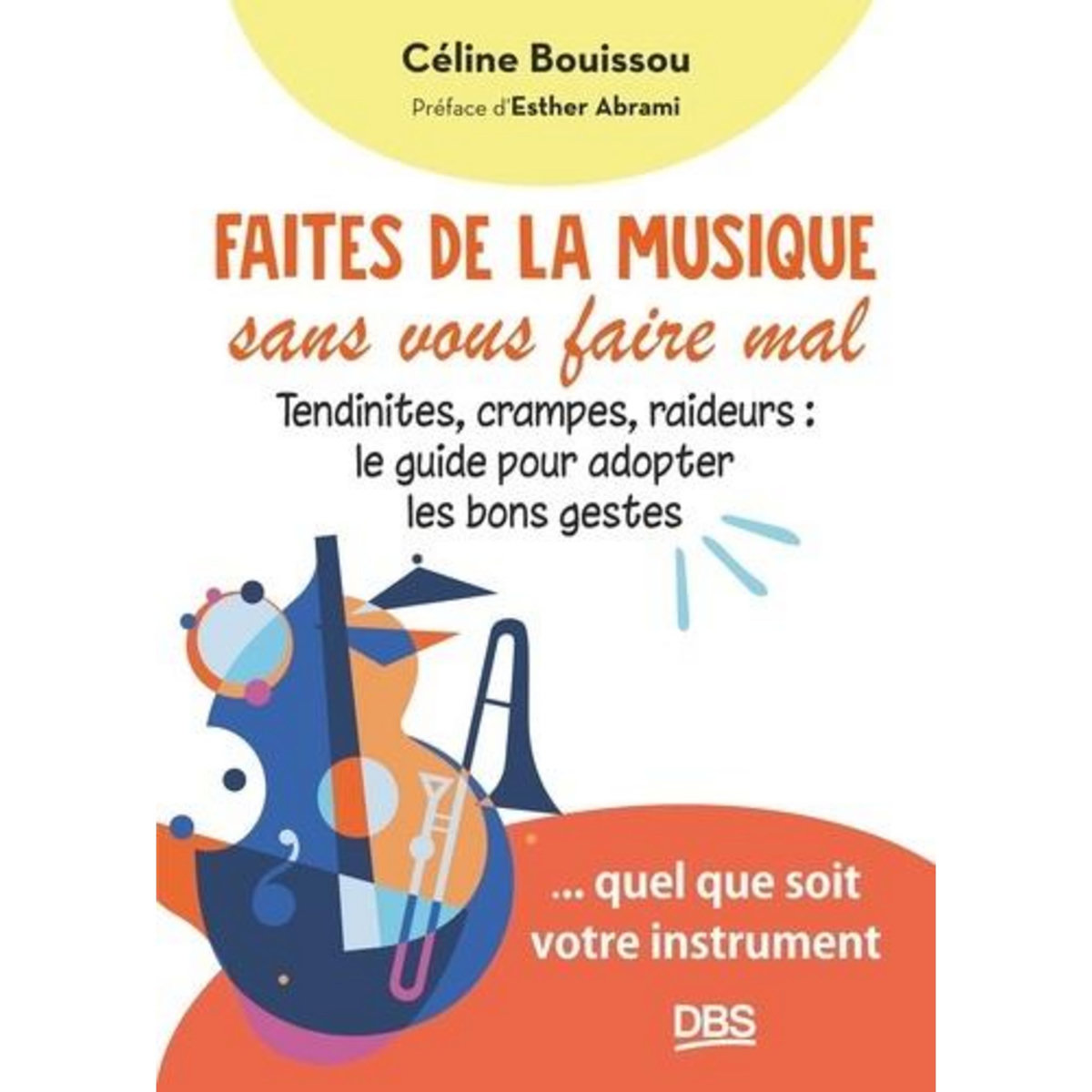 FAITES DE LA MUSIQUE SANS VOUS FAIRE MAL. TENDINITES, CRAMPES, RAIDEURS : LE GUIDE POUR ADOPTER LES BONS GESTES, Bouissou Céline