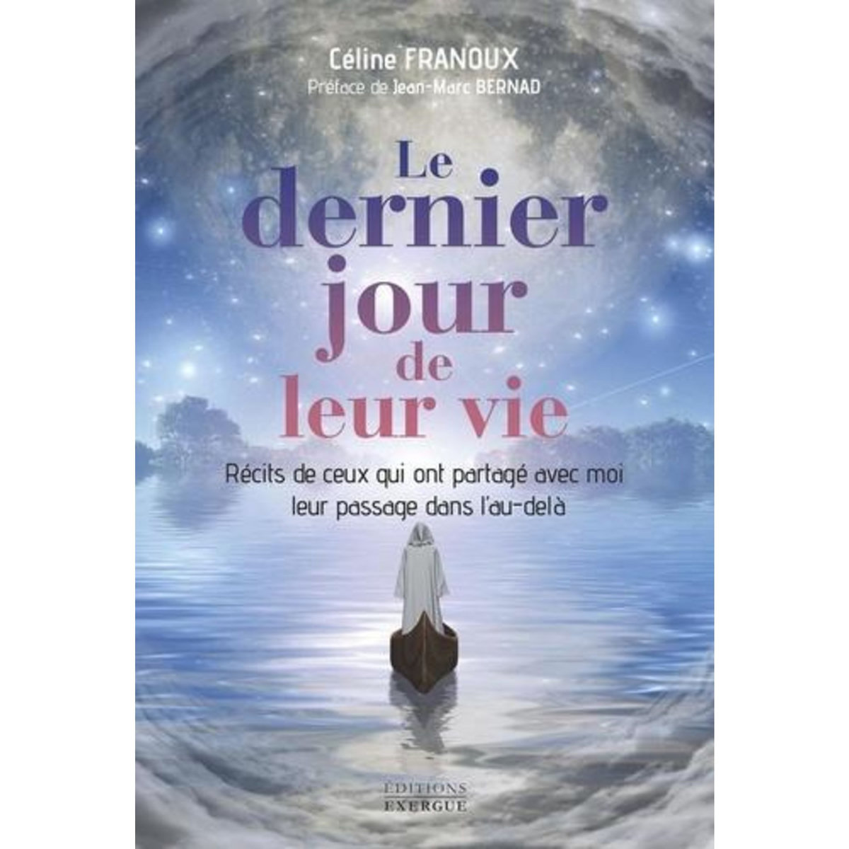 LE DERNIER JOUR DE LEUR VIE. RECITS DE CEUX QUI ONT PARTAGE AVEC MOI LEUR PASSAGE DANS L'AU-DELA, Franoux Céline