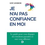 JE N'AI PAS CONFIANCE EN MOI. LE GUIDE POUR VOUS DEGAGER DES EMOTIONS PARASITES ET OSER VOUS AFFIRMER, Assenheim Cathy