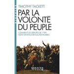 PAR LA VOLONTE DU PEUPLE. COMMENT LES DEPUTES DE 1789 SONT DEVENUS REVOLUTIONNAIRES, Tackett Timothy
