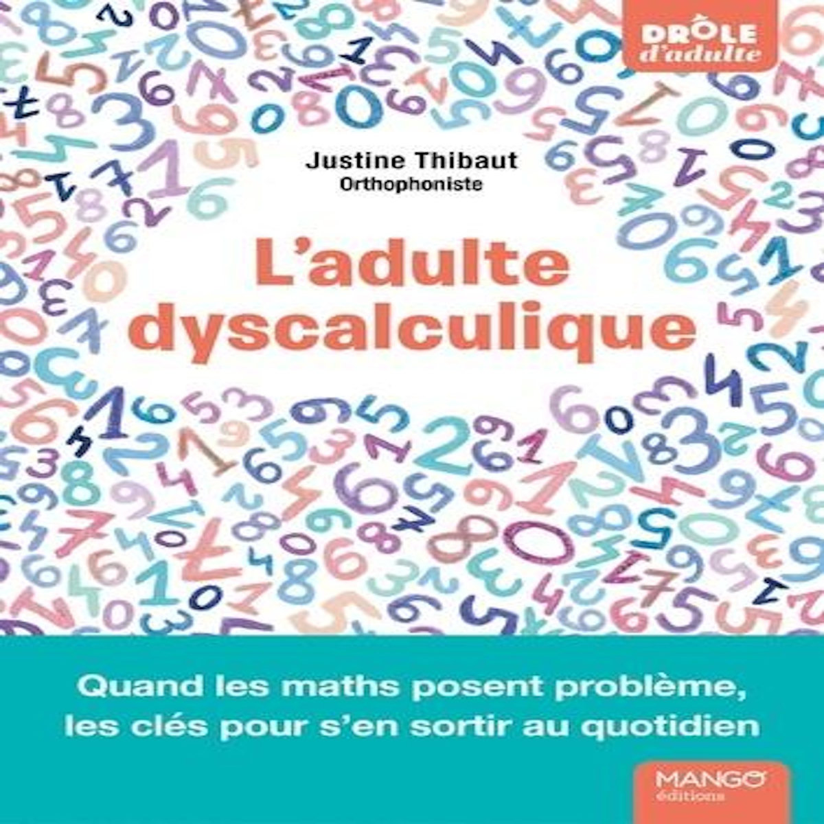 L'ADULTE DYSCALCULIQUE. QUAND LES MATHS POSENT PROBLEME, LES CLES POUR S'EN SORTIR AU QUOTIDIEN, Thibaut Justine