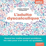 L'ADULTE DYSCALCULIQUE. QUAND LES MATHS POSENT PROBLEME, LES CLES POUR S'EN SORTIR AU QUOTIDIEN, Thibaut Justine