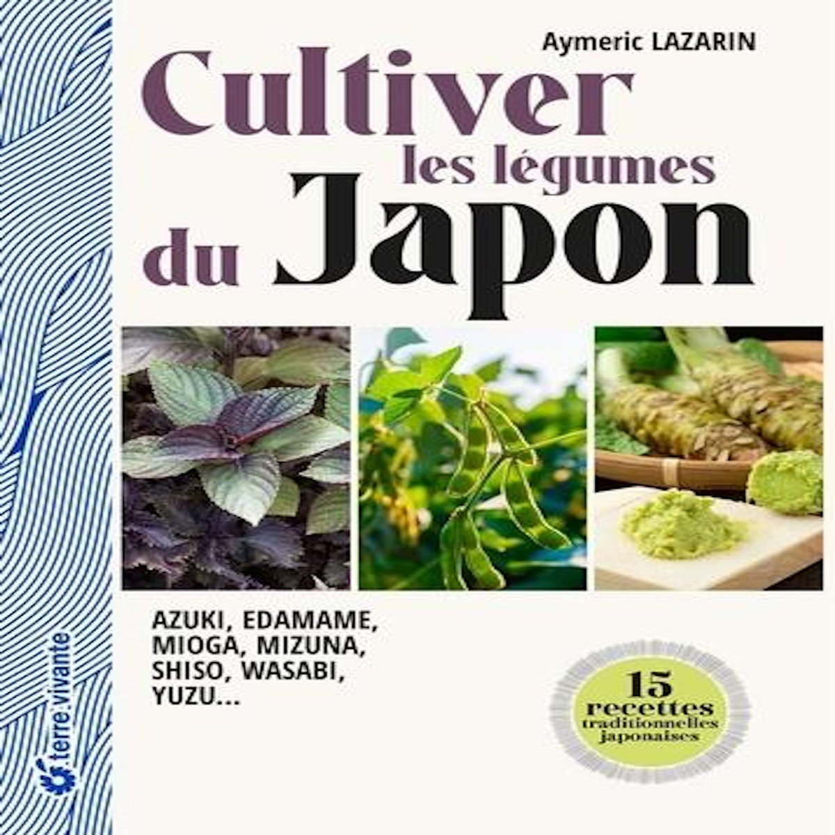CULTIVER LES LEGUMES DU JAPON. MIZUNA, EDAMAME, WASABI, AZUKI, MIOGA, SHISO, WASABI, YUZU..., Lazarin Aymeric
