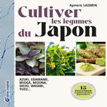CULTIVER LES LEGUMES DU JAPON. MIZUNA, EDAMAME, WASABI, AZUKI, MIOGA, SHISO, WASABI, YUZU..., Lazarin Aymeric
