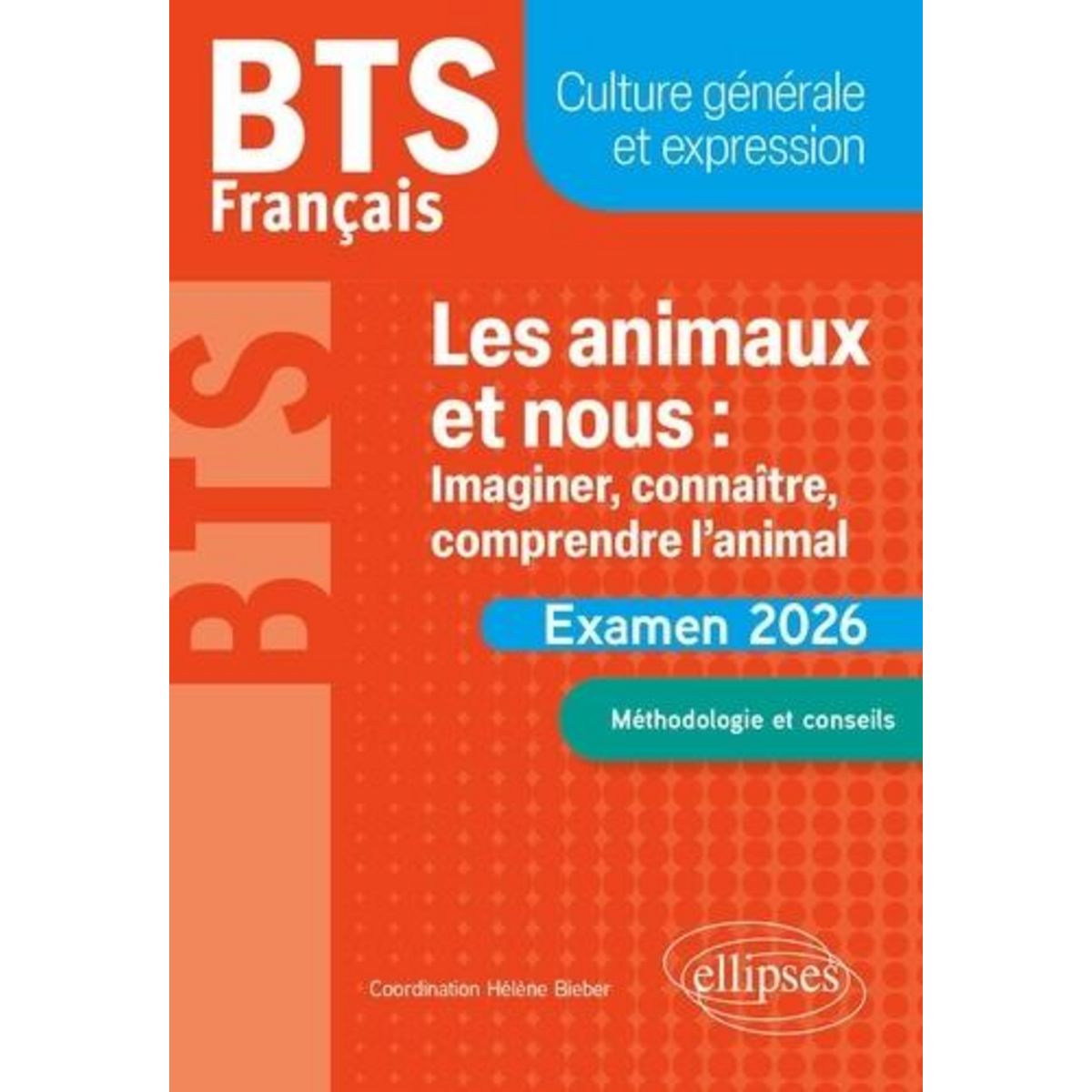 FRANCAIS BTS CULTURE GENERALE ET EXPRESSION. LES ANIMAUX ET NOUS : IMAGINER, CONNAITRE, COMPRENDRE L'ANIMAL. METHODOLOGIE ET CONSEILS, EDITION 2026, Bieber Hélène
