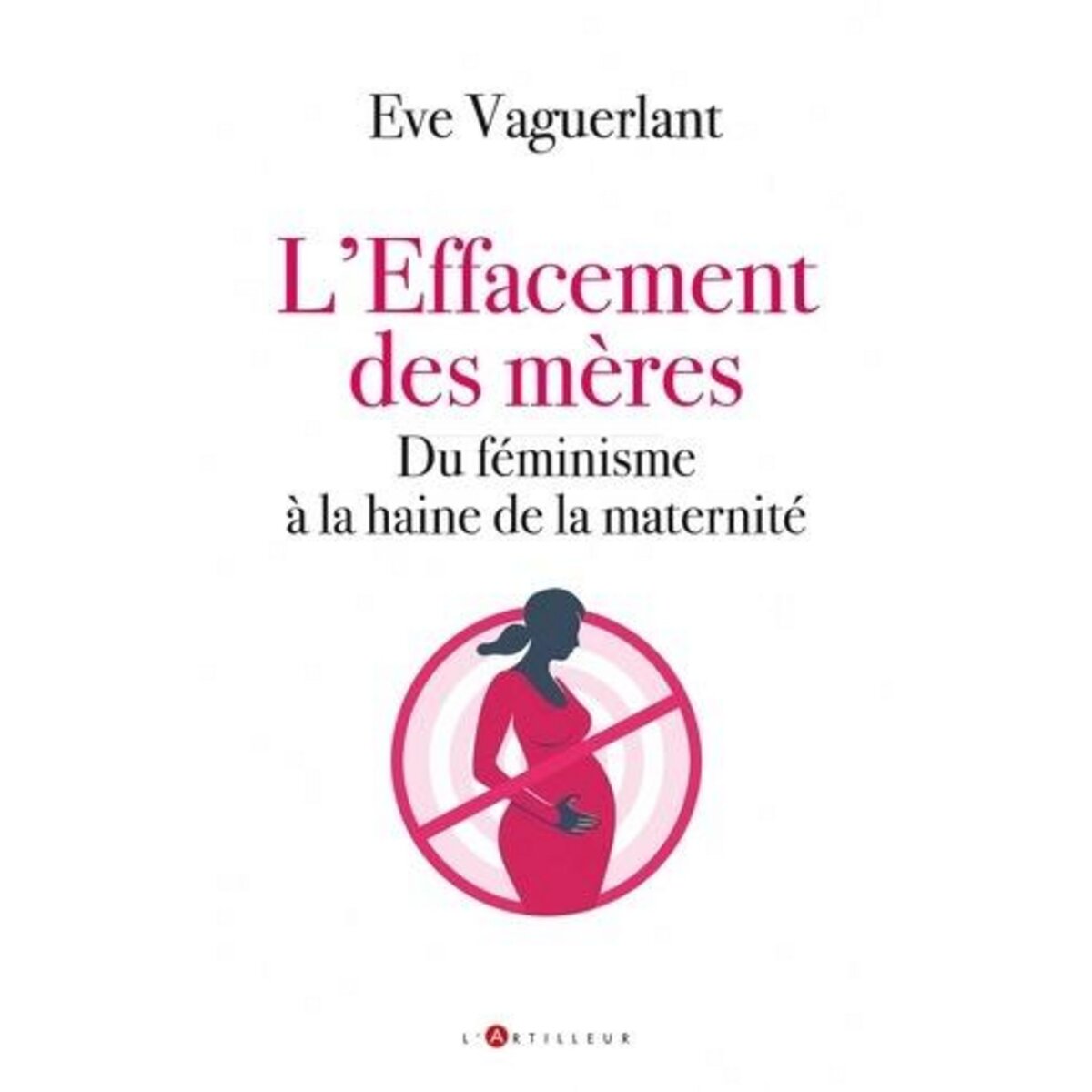 L'EFFACEMENT DES MERES. DU FEMINISME A LA HAINE DE LA MATERNITE, Vaguerlant Eve