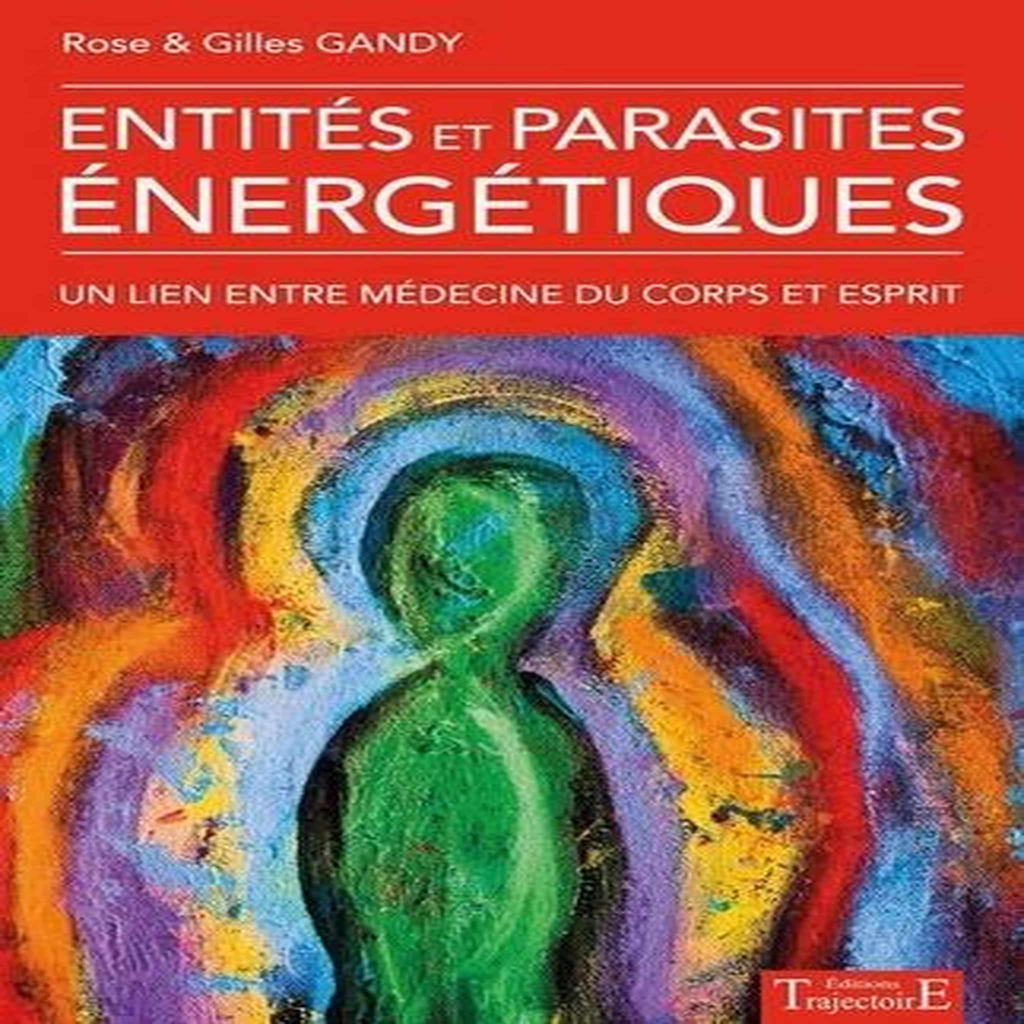 ENTITES ET PARASITES ENERGETIQUES. UN LIEN ENTRE MEDECINE DU CORPS ET ESPRIT, Gandy Rose