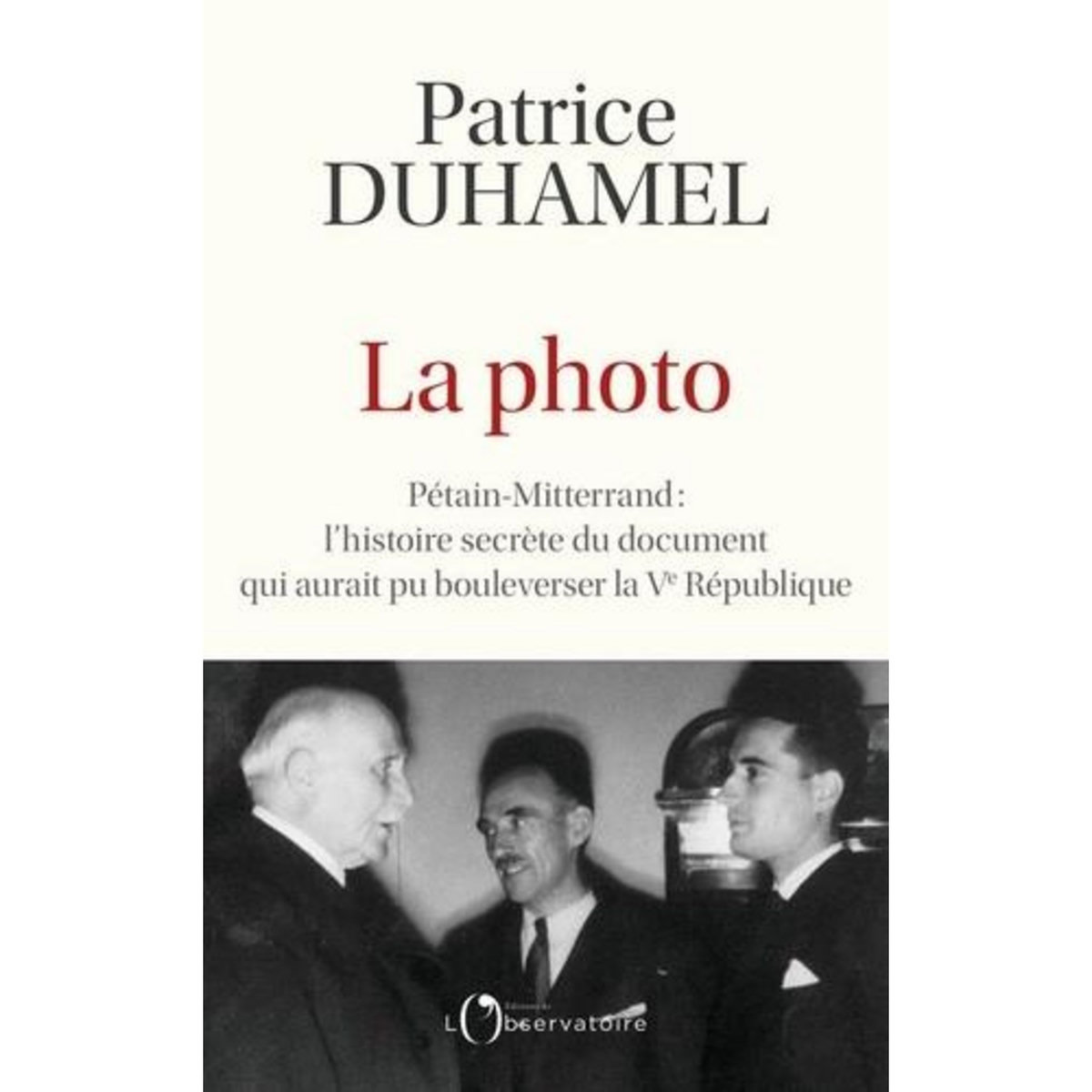 LA PHOTO. PETAIN-MITTERRAND : L'HISTOIRE SECRETE DU DOCUMENT QUI AURAIT PU BOULEVERSER LA VE REPUBLIQUE, Duhamel Patrice