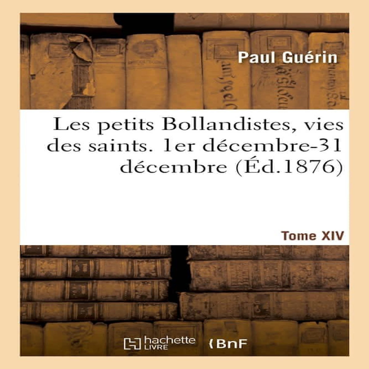 LES PETITS BOLLANDISTES, VIES DES SAINTS. 1ER DÉCEMBRE-31 DÉCEMBRE - TOME XIV, -