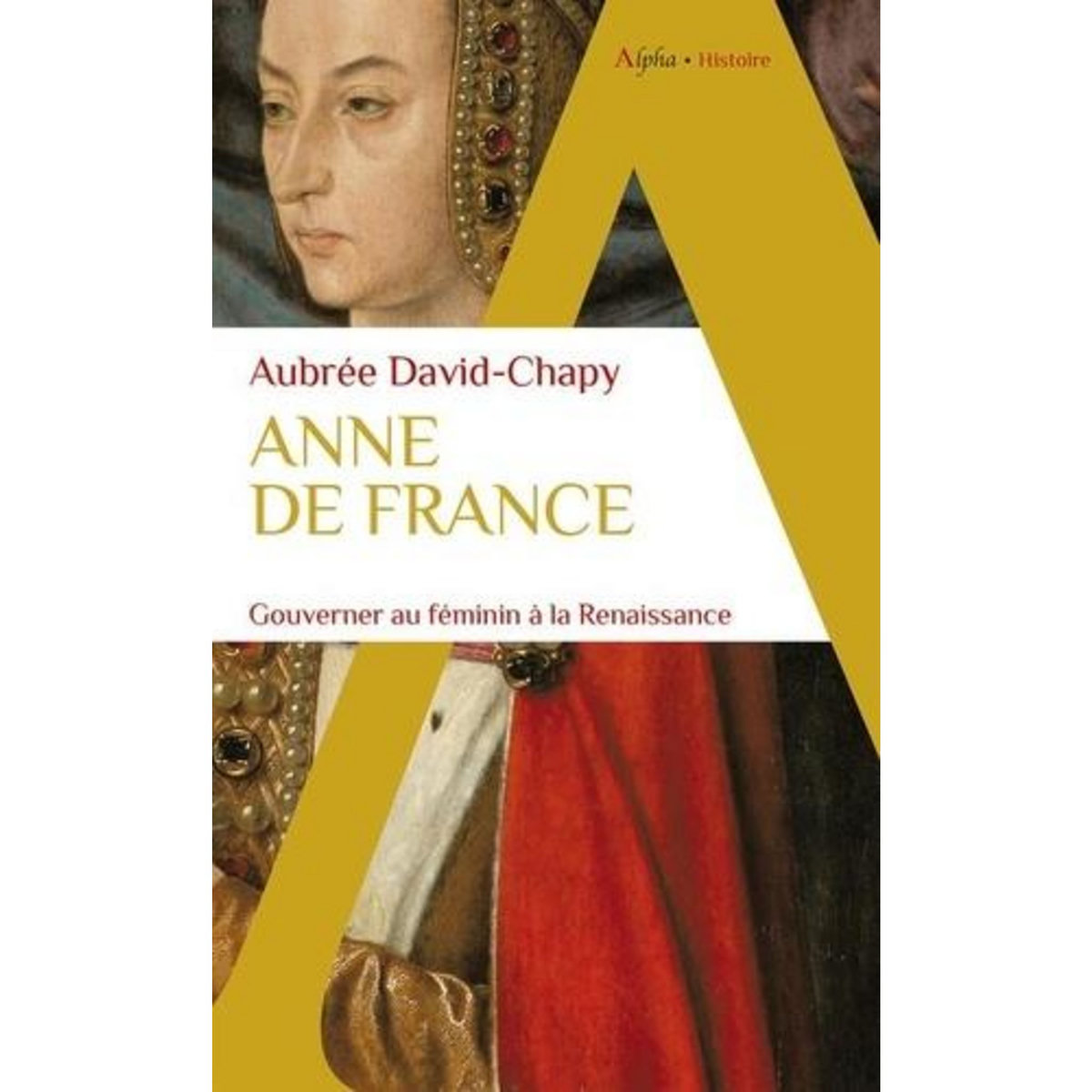 ANNE DE FRANCE. GOUVERNER AU FEMININ A LA RENAISSANCE, David-Chapy Aubrée